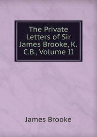 The Private Letters of Sir James Brooke, K.C.B., Volume II