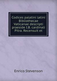 Codices palatini latini Bibliothecae Vaticanae descripti praeside I.B. cardinali Pitra. Recensuit et