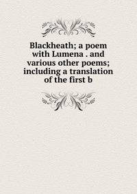 Blackheath; a poem with Lumena . and various other poems; including a translation of the first b