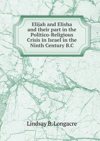 Elijah and Elisha and their part in the Politico-Religious Crisis in Israel in the Ninth Century B.C