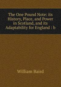 The One Pound Note: its History, Place, and Power in Scotland, and its Adaptability for England : b