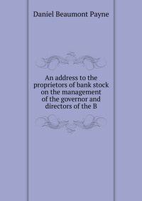 An address to the proprietors of bank stock on the management of the governor and directors of the B