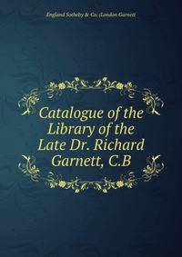Catalogue of the Library of the Late Dr. Richard Garnett, C.B.