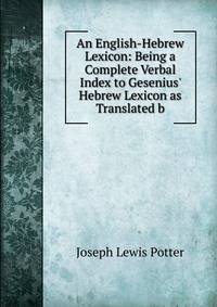 An English-Hebrew Lexicon: Being a Complete Verbal Index to Gesenius' Hebrew Lexicon as Translated b
