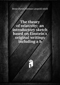 The theory of relativity; an introductory sketch based on Einstein's original writings including a b