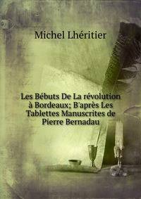 Les B?buts De La r?volution ? Bordeaux; B'apr?s Les Tablettes Manuscrites de Pierre Bernadau