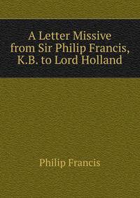A Letter Missive from Sir Philip Francis, K.B. to Lord Holland