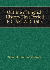 Outline of English History First Period B.C. 55--A.D. 1603
