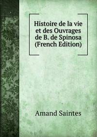 Histoire de la vie et des Ouvrages de B. de Spinosa (French Edition)