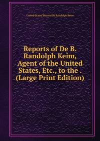 Reports of De B. Randolph Keim, Agent of the United States, Etc., to the . (Large Print Edition)