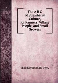 The A B C of Strawberry Culture, for Farmers, Village People, and Small Growers