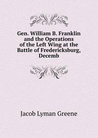 Gen. William B. Franklin and the Operations of the Left Wing at the Battle of Fredericksburg, Decemb