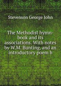 The Methodist hymn-book and its associations. With notes by W.M. Bunting, and an introductory poem b
