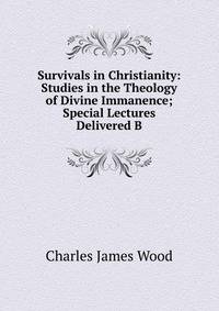 Survivals in Christianity: Studies in the Theology of Divine Immanence; Special Lectures Delivered B