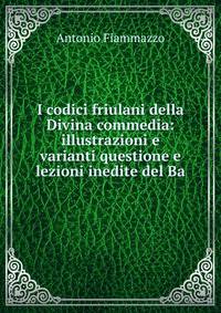 I codici friulani della Divina commedia: illustrazioni e varianti questione e lezioni inedite del Ba