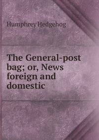 The General-post bag; or, News foreign and domestic