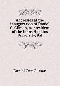 Addresses at the inauguration of Daniel C. Gilman, as president of the Johns Hopkins University, Bal