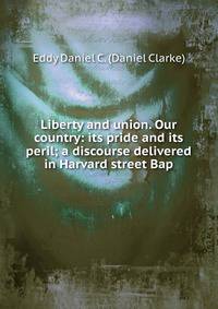 Liberty and union. Our country: its pride and its peril; a discourse delivered in Harvard street Bap