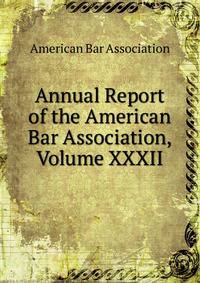 Annual Report of the American Bar Association, Volume XXXII