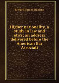Higher nationality, a study in law and etics; an address delivered before the American Bar Associati