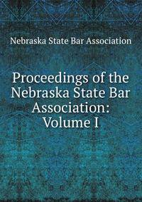 Proceedings of the Nebraska State Bar Association: Volume I