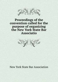 Proceedings of the convention called for the purpose of organizing the New York State Bar Associatio