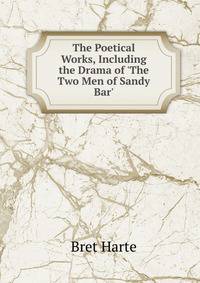 The Poetical Works, Including the Drama of 'The Two Men of Sandy Bar'