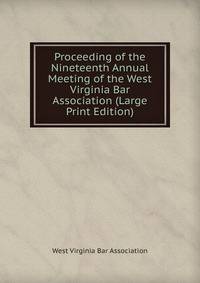 Proceeding of the Nineteenth Annual Meeting of the West Virginia Bar Association (Large Print Edition)