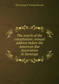 The march of the constitution: annual address before the American Bar Association at Saratoga