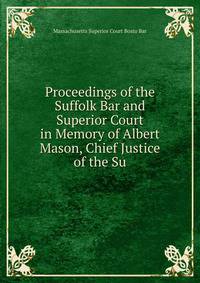 Proceedings of the Suffolk Bar and Superior Court in Memory of Albert Mason, Chief Justice of the Su