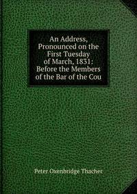 An Address, Pronounced on the First Tuesday of March, 1831: Before the Members of the Bar of the Cou