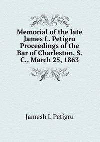 Memorial of the late James L. Petigru Proceedings of the Bar of Charleston, S.C., March 25, 1863