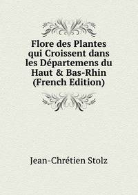 Flore des Plantes qui Croissent dans les D?partemens du Haut &amp; Bas-Rhin (French Edition)