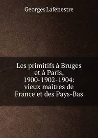 Les primitifs a Bruges et a Paris, 1900-1902-1904: vieux maitres de France et des Pays-Bas