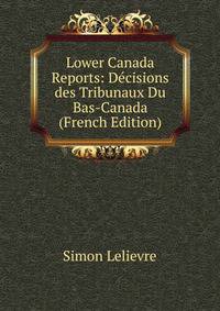 Lower Canada Reports: Decisions des Tribunaux Du Bas-Canada (French Edition)