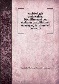 Archeologie americaine: Dechiffrement des ecritures calculiformes ou mayas; le bas-relief de la croi
