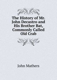 The History of Mr. John Decastro and His Brother Bat, Commonly Called Old Crab