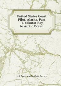 United States Coast Pilot. Alaska. Part II. Yakutat Bay to Arctic Ocean