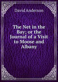 The Net in the Bay; or the Journal of a Visit to Moose and Albany