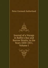 Journal of a Voyage in Baffin's Bay and Barrow Straits, in the Years 1850-1851, Volume I