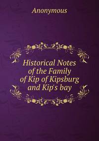 Historical Notes of the Family of Kip of Kipsburg and Kip's bay