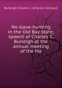 No slave-hunting in the Old Bay State; speech of Charles C. Burleigh at the annual meeting of the Ma