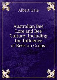 Australian Bee Lore and Bee Culture: Including the Influence of Bees on Crops .