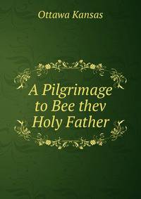 A Pilgrimage to Bee thev Holy Father