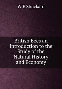 British Bees an Introduction to the Study of the Natural History and Economy