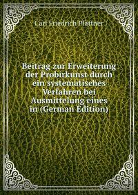 Beitrag zur Erweiterung der Probirkunst durch ein systematisches Verfahren bei Ausmittelung eines in (German Edition)
