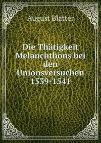 Die Thatigkeit Melanchthons bei den Unionsversuchen 1539-1541