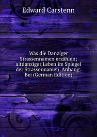 Was die Danziger Strassennamen erzahlen; altdanziger Leben im Spiegel der Strassennamen. Anhang: Bei (German Edition)