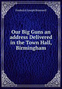 Our Big Guns an address Delivered in the Town Hall, Birmingham