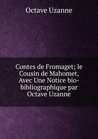 Contes de Fromaget; le Cousin de Mahomet, Avec Une Notice bio-bibliographique par Octave Uzanne